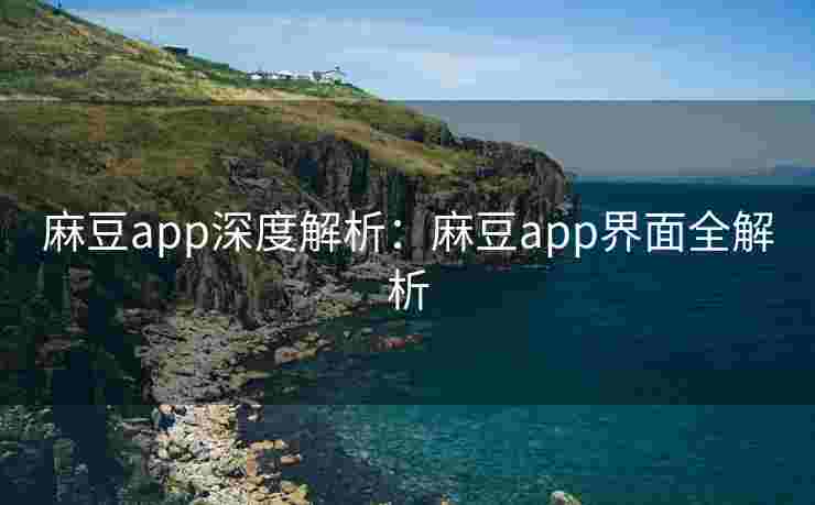 麻豆app深度解析：麻豆app界面全解析
