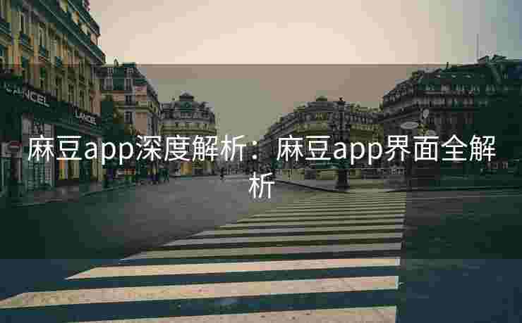 麻豆app深度解析:麻豆app界面全解析 麻豆app深度解析:麻豆app界面全解析