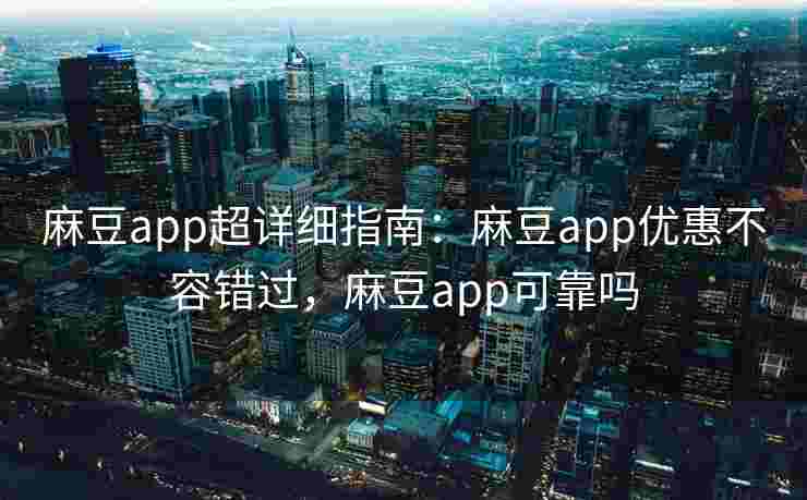 麻豆app超详细指南:麻豆app优惠不容错过,麻豆app可靠吗 麻豆app超详细指南:麻豆app优惠不容错过,麻豆app可靠吗