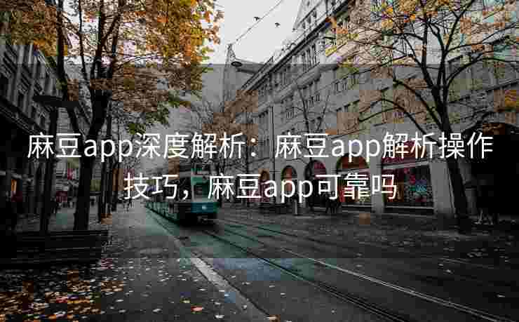 麻豆app深度解析:麻豆app解析操作技巧,麻豆app可靠吗 麻豆app深度解析:麻豆app解析操作技巧,麻豆app可靠吗