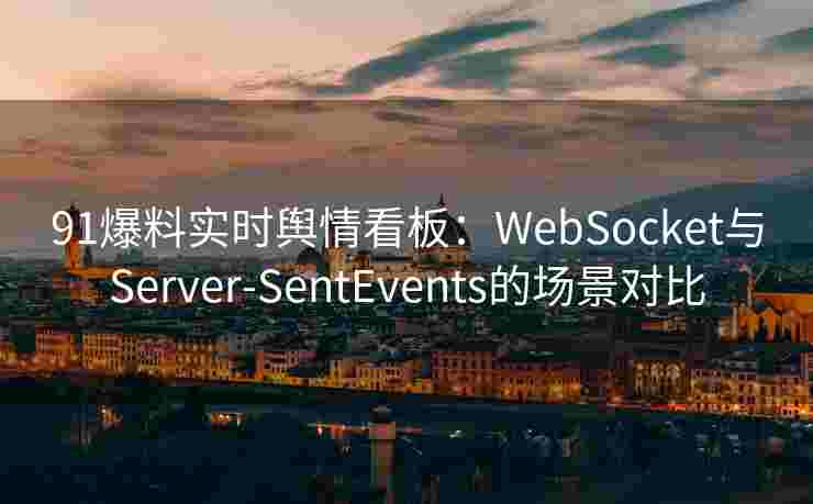 91爆料实时舆情看板：WebSocket与Server-SentEvents的场景对比