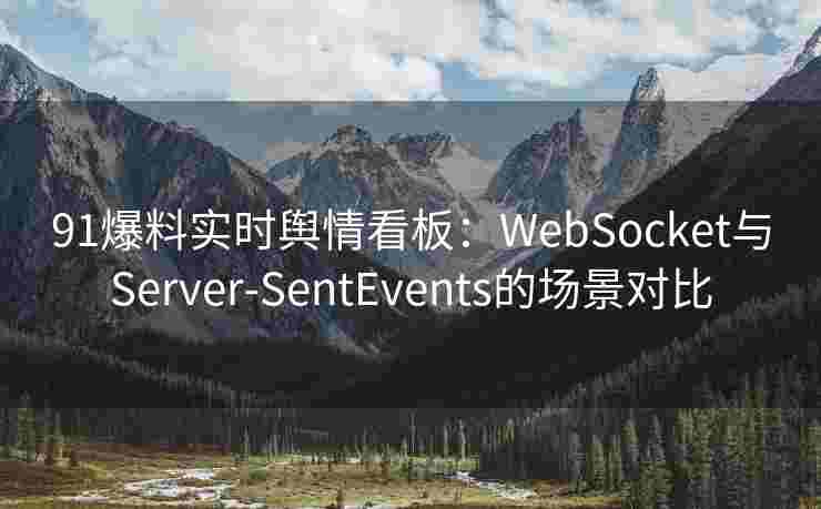91爆料实时舆情看板:WebSocket与Server-SentEvents的场景对比 91爆料实时舆情看板:WebSocket与Server-SentEvents的场景对比